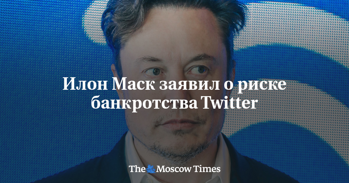 Илон Маск заявил о риске банкротства Twitter   Русская служба The Moscow Times